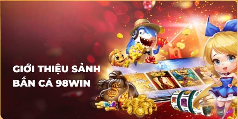 Khái quát thông tin chung về bắn cá 98WIN
