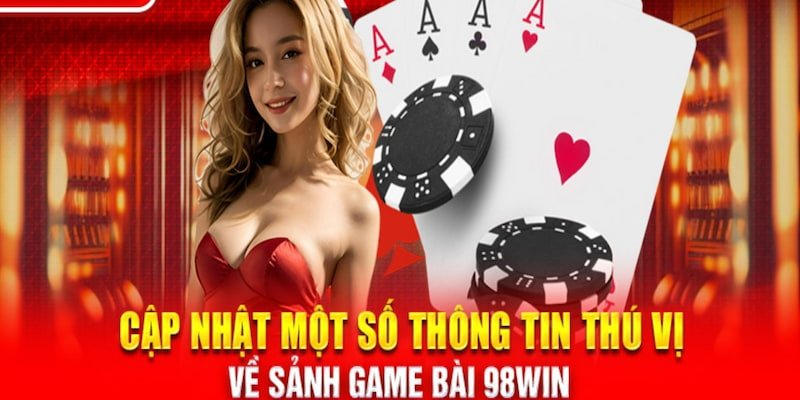 Các thông tin về sảnh game bài tại 98WIN không nên bỏ qua
