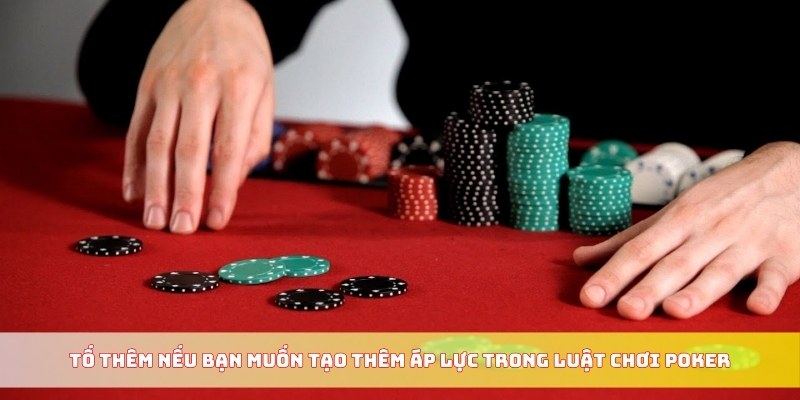 Tố thêm nếu bạn muốn tạo thêm áp lực trong luật chơi Poker