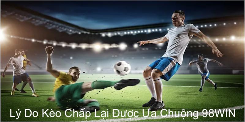 Vô số lý do cược chấp 98WIN được ưa chuộng đến như vậy
