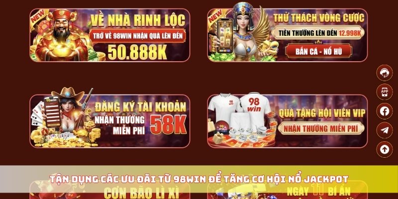 Tận dụng các ưu đãi từ 98WIN để tăng cơ hội nổ jackpot